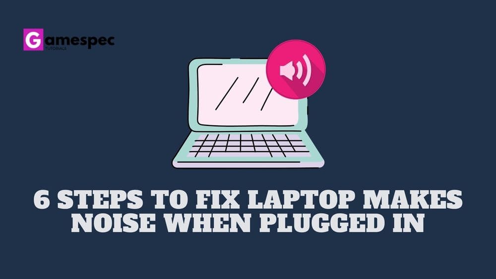 6 steps to fix laptop makes noise when plugged in